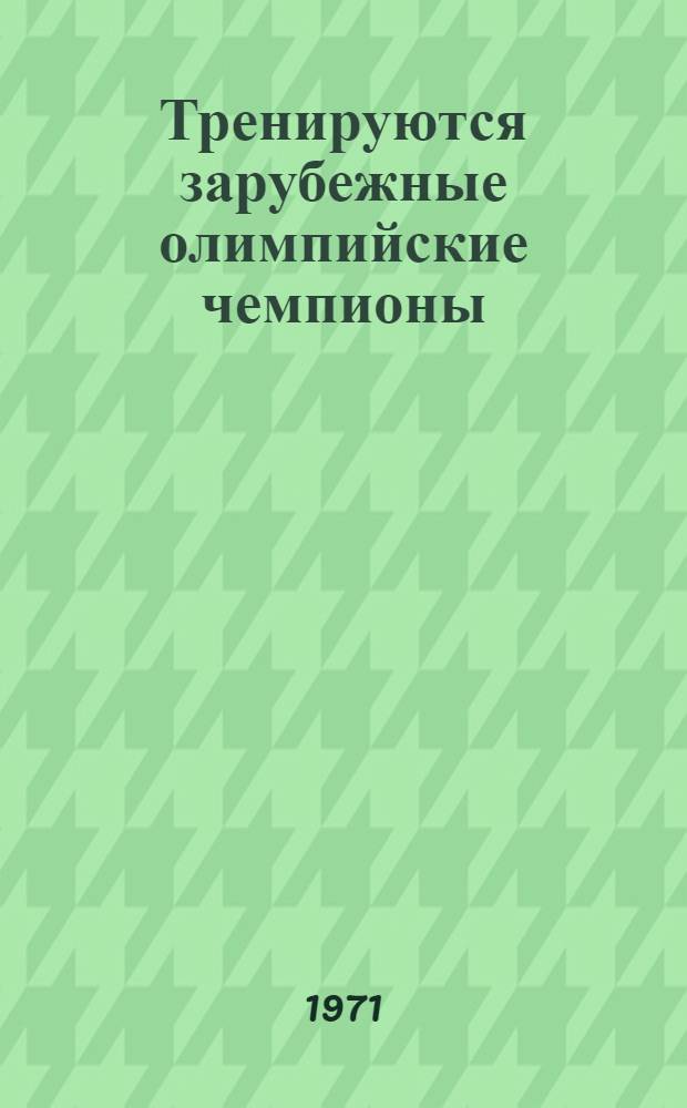 Тренируются зарубежные олимпийские чемпионы : Мехико - Гренобль : Сборник