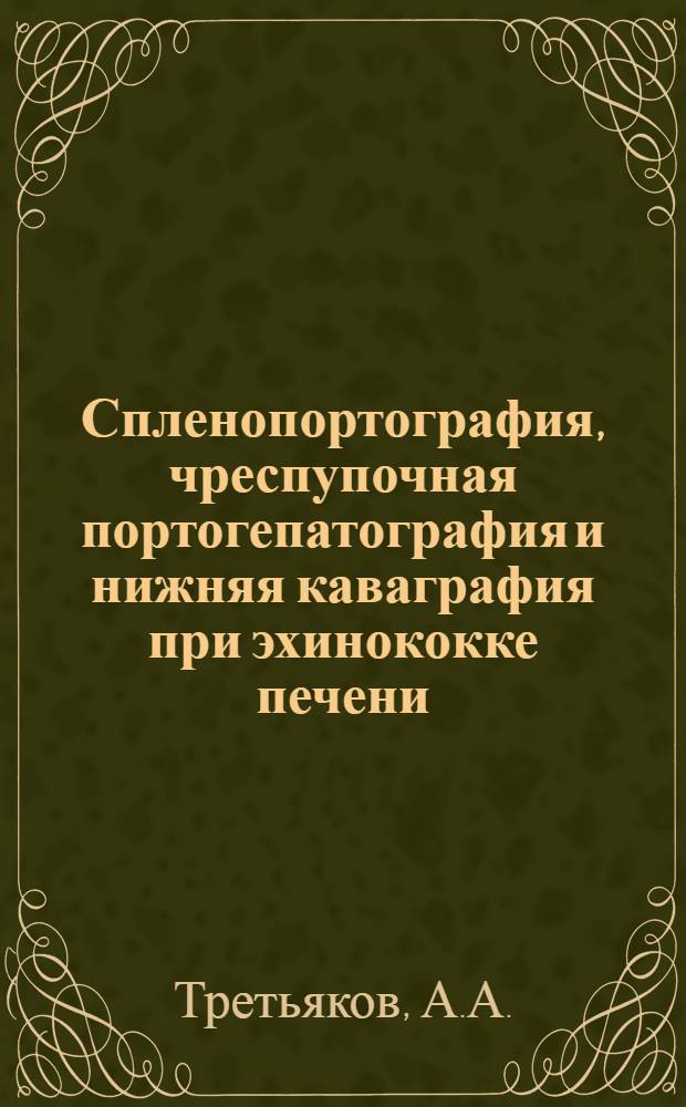 Спленопортография, чреспупочная портогепатография и нижняя каваграфия при эхинококке печени, циррозе печени и некоторых других заболеваниях надчревной области : Автореф. дис. на соискание учен. степени канд. мед. наук : (777)