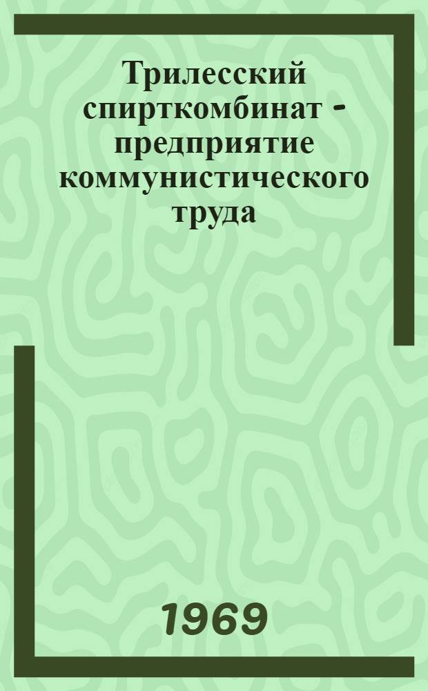Трилесский спирткомбинат - предприятие коммунистического труда : Обзор