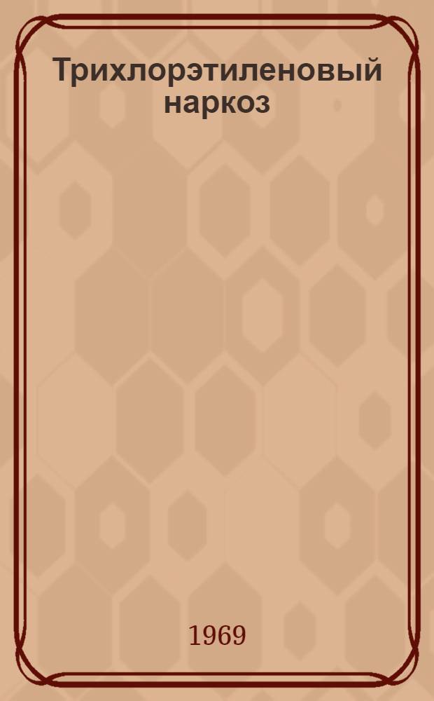 Трихлорэтиленовый наркоз : Краткое содерж. докладов науч.-практ. конференции. (27-28 мая 1969 г.)