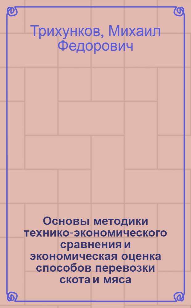 Основы методики технико-экономического сравнения и экономическая оценка способов перевозки скота и мяса : Обзор