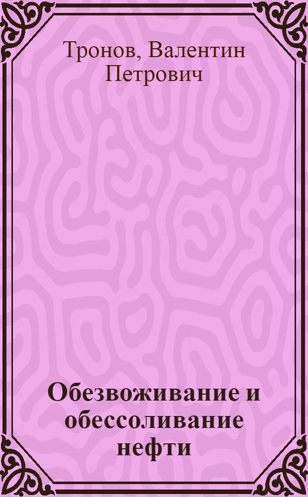 Обезвоживание и обессоливание нефти : Из опыта работы объединения "Татнефть"