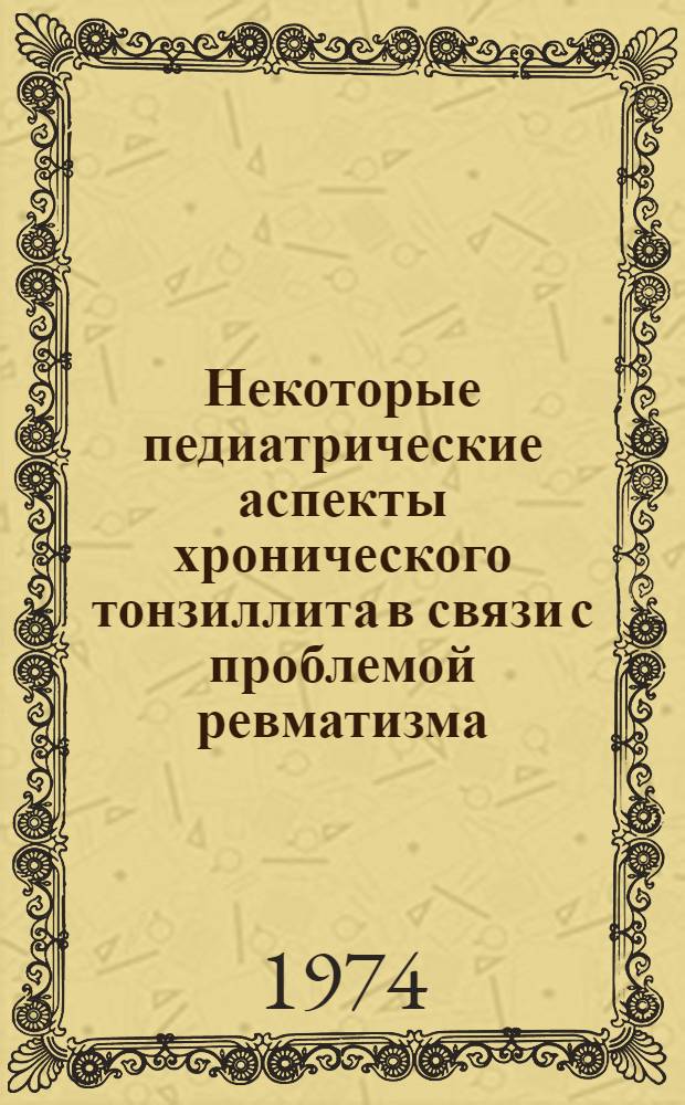 Некоторые педиатрические аспекты хронического тонзиллита в связи с проблемой ревматизма : (Орг.-такт. и диференц.-диагност. вопросы) : Автореф. дис. на соиск. учен. степени д-ра мед. наук : (14.00.09)