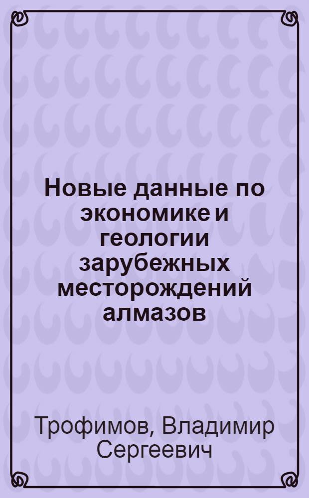 Новые данные по экономике и геологии зарубежных месторождений алмазов : Обзор