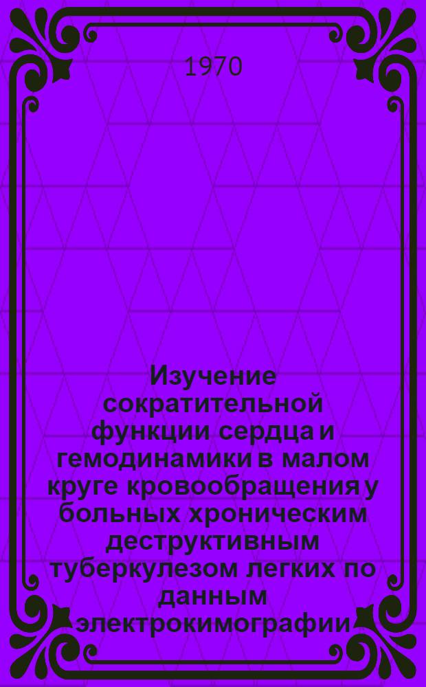 Изучение сократительной функции сердца и гемодинамики в малом круге кровообращения у больных хроническим деструктивным туберкулезом легких по данным электрокимографии : Автореф. дис. на соискание учен. степени канд. мед. наук : (776)