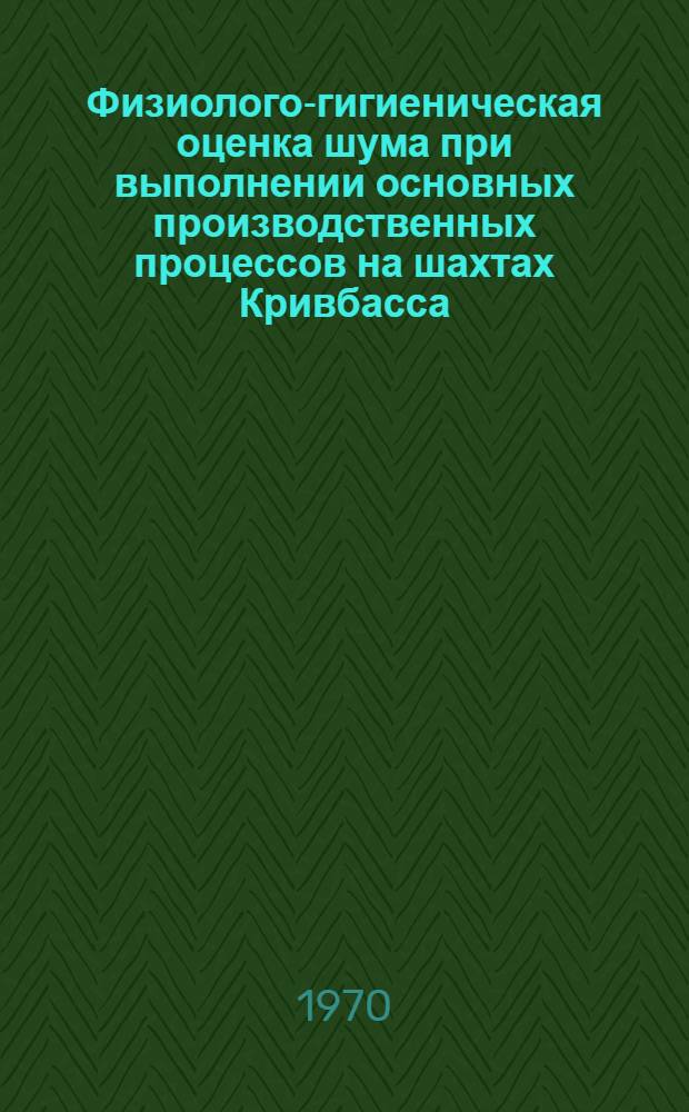 Физиолого-гигиеническая оценка шума при выполнении основных производственных процессов на шахтах Кривбасса : Автореф. дис. на соискание учен. степени канд. мед. наук : (756)