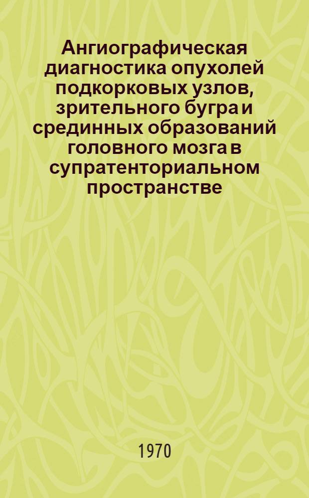 Ангиографическая диагностика опухолей подкорковых узлов, зрительного бугра и срединных образований головного мозга в супратенториальном пространстве : Автореф. дис. на соискание учен. степени канд. мед. наук : (768)