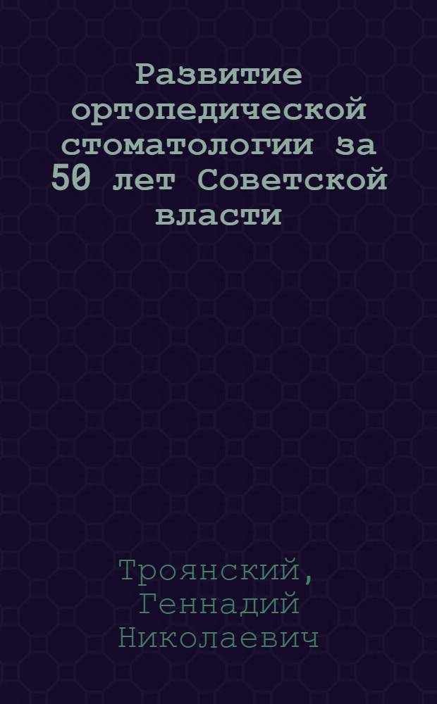 Развитие ортопедической стоматологии за 50 лет Советской власти : Автореф. дис. на соискание учен. степени канд. мед. наук : (771)