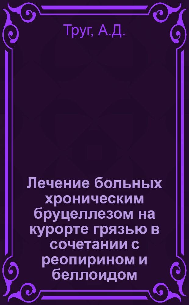 Лечение больных хроническим бруцеллезом на курорте грязью в сочетании с реопирином и беллоидом : Автореф. дис. на соискание учен. степени канд. мед. наук : (754)