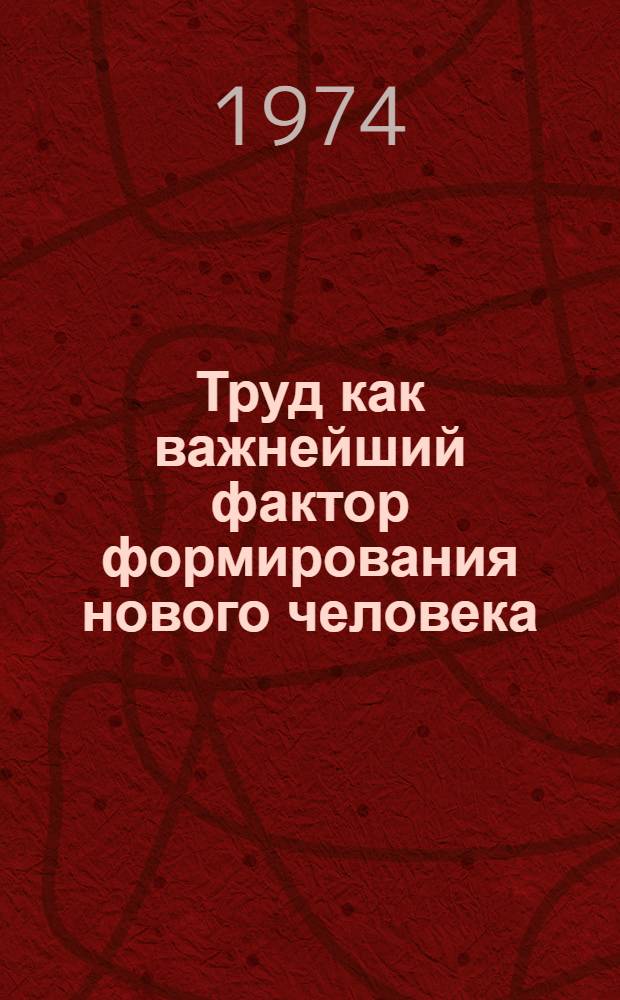 Труд как важнейший фактор формирования нового человека : Тезисы докл. и выступлений на всесоюз. науч. конф. 26-29 марта 1974 г