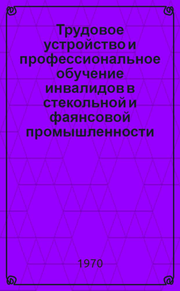 Трудовое устройство и профессиональное обучение инвалидов в стекольной и фаянсовой промышленности : Метод. письмо для врачей ВТЭК и ВКК