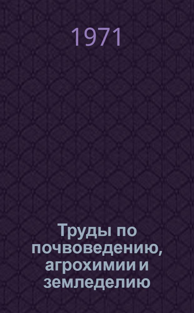 Труды по почвоведению, агрохимии и земледелию : (Материалы конф.) 3-7 июня 1969 г