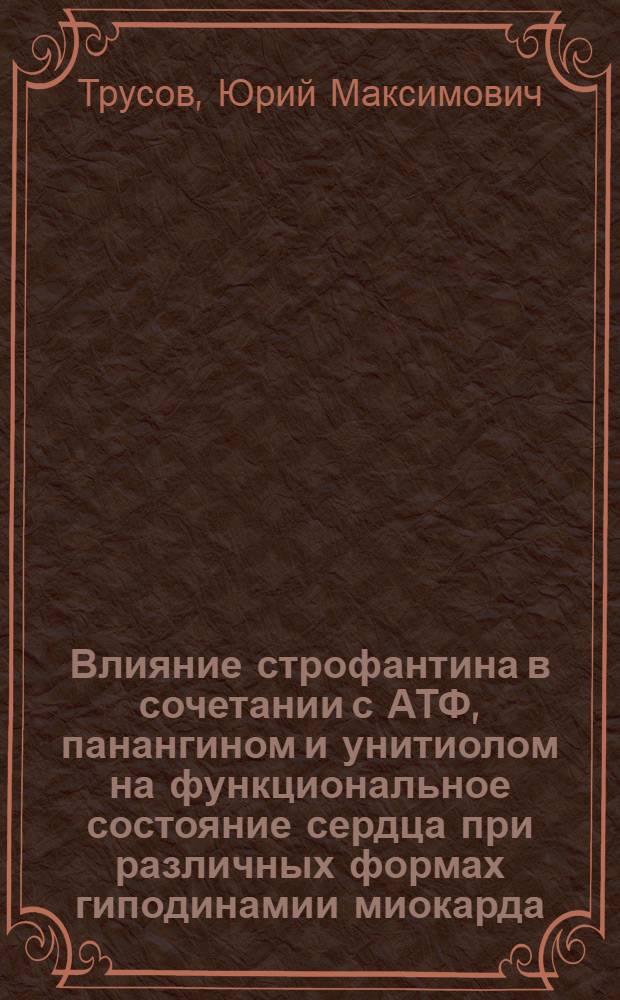 Влияние строфантина в сочетании с АТФ, панангином и унитиолом на функциональное состояние сердца при различных формах гиподинамии миокарда : Автореф. дис. на соиск. учен. степени канд. мед. наук : (14.00.05)