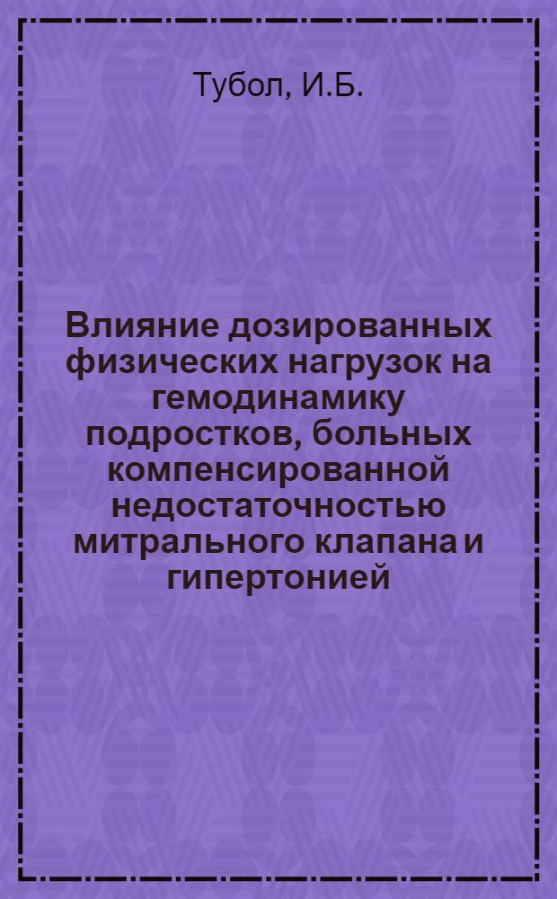 Влияние дозированных физических нагрузок на гемодинамику подростков, больных компенсированной недостаточностью митрального клапана и гипертонией : Автореф. дис. на соискание учен. степени канд. мед. наук : (756)