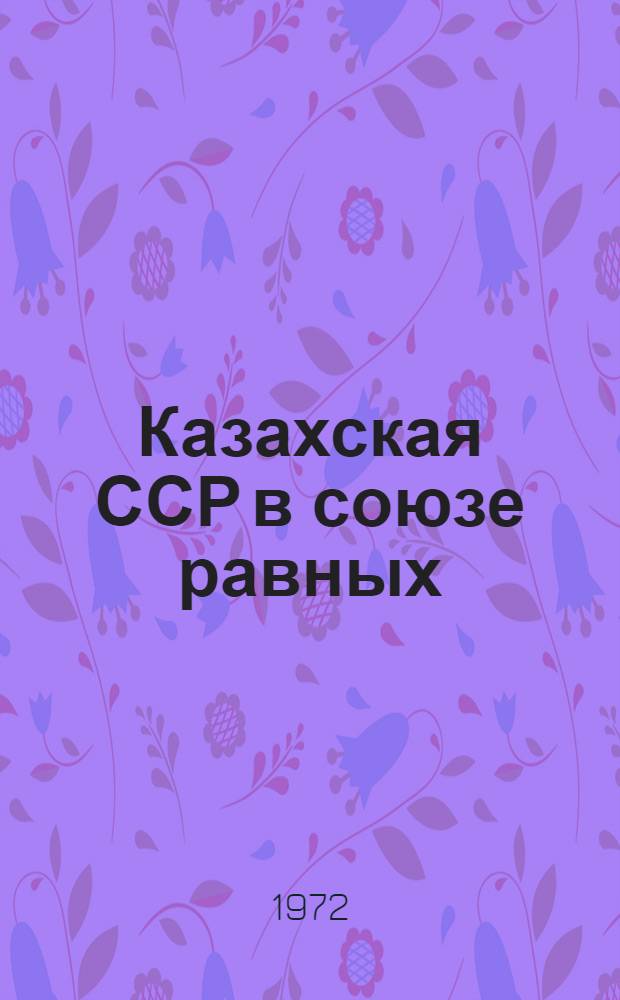 Казахская ССР в союзе равных : Очерки гос. развития
