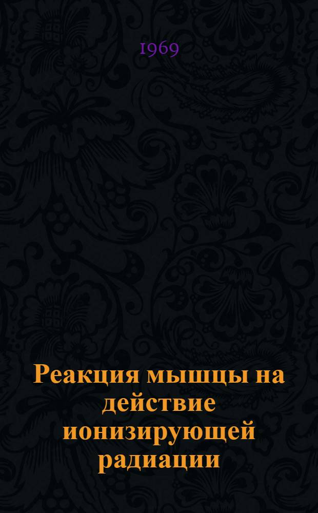 Реакция мышцы на действие ионизирующей радиации : (Эксперим.-морфол. исследование) : Автореф. дис. на соискание учен. степени д-ра мед. наук : (090)