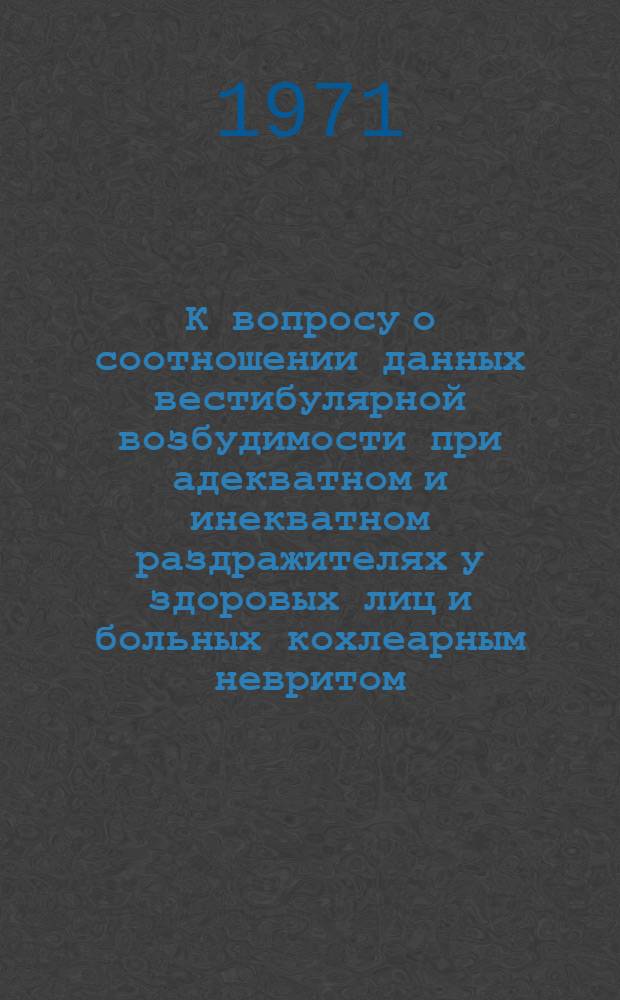 К вопросу о соотношении данных вестибулярной возбудимости при адекватном и инекватном раздражителях у здоровых лиц и больных кохлеарным невритом : Автореф. дис. на соискание учен. степени канд. мед. наук : (753)