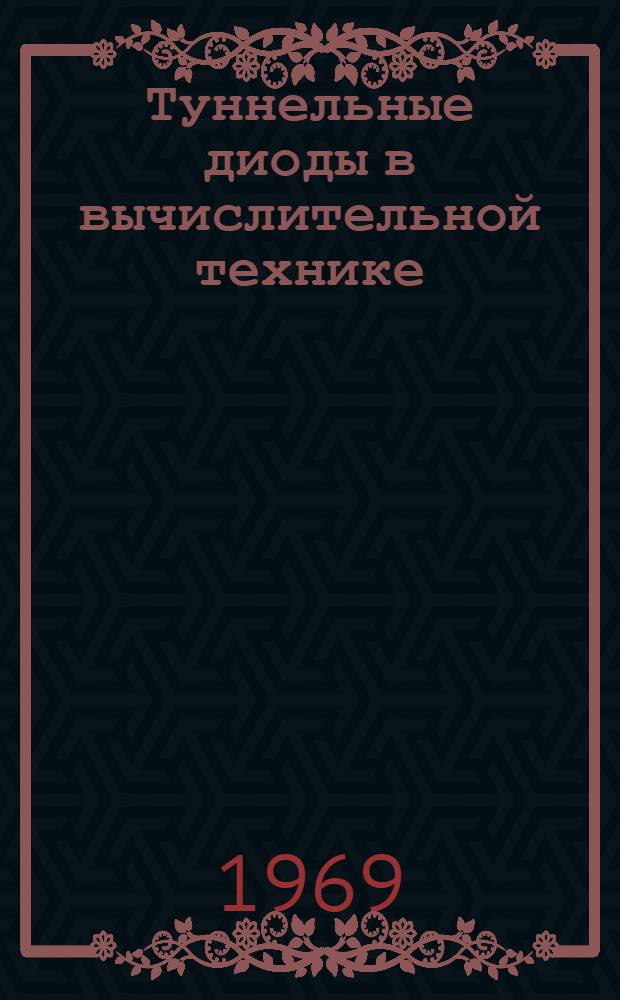 Туннельные диоды в вычислительной технике : Материалы конференции. г. Рига. 19-23 сент. 1967 г
