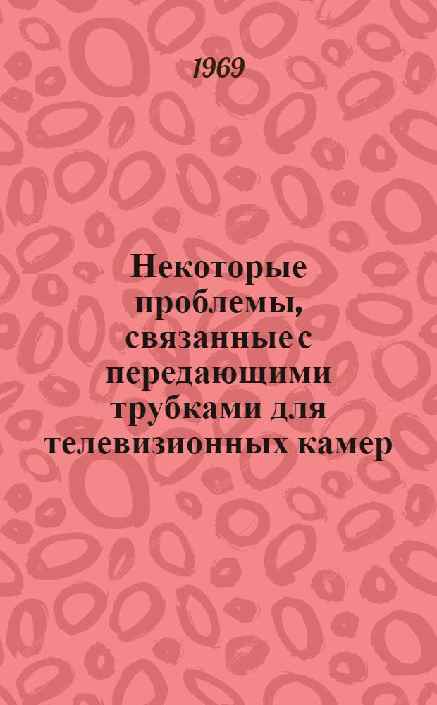 Некоторые проблемы, связанные с передающими трубками для телевизионных камер : Пер. с англ.