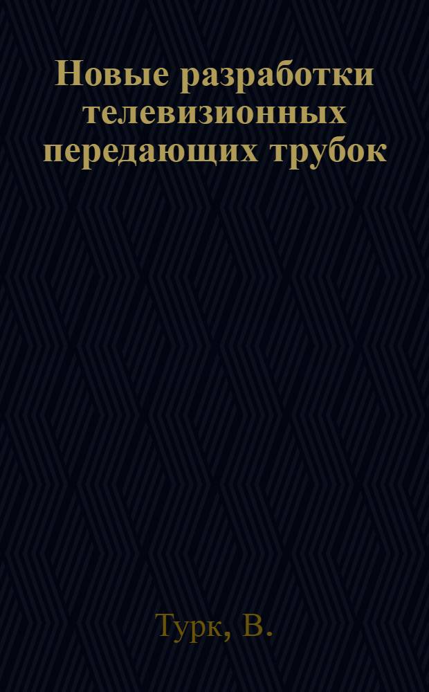 Новые разработки телевизионных передающих трубок : Пер. с англ.