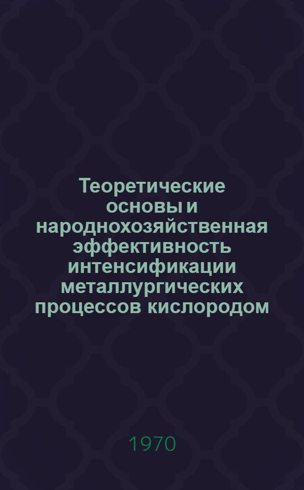 Теоретические основы и народнохозяйственная эффективность интенсификации металлургических процессов кислородом