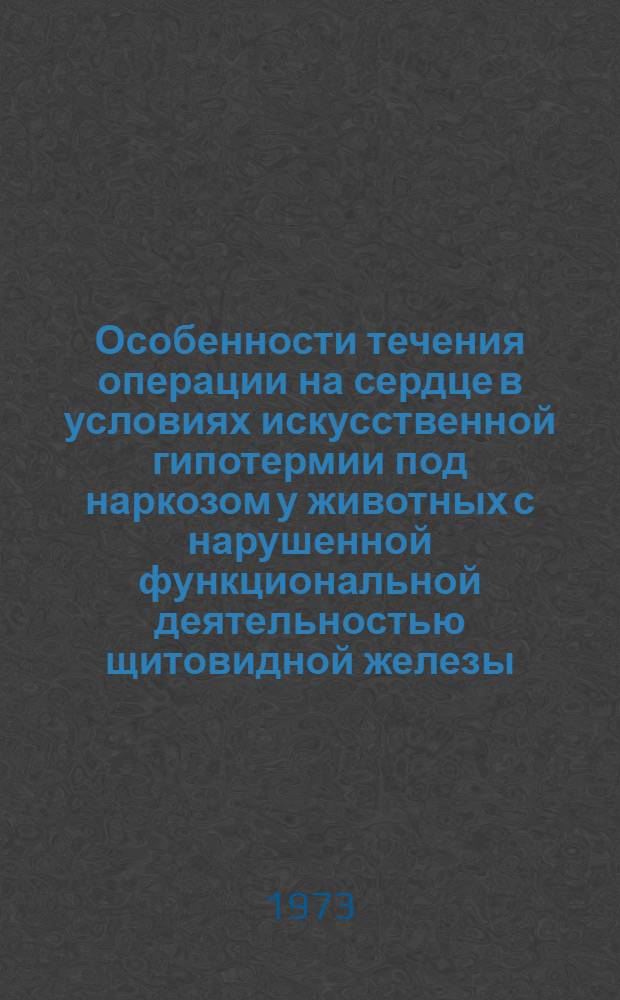Особенности течения операции на сердце в условиях искусственной гипотермии под наркозом у животных с нарушенной функциональной деятельностью щитовидной железы : Автореф. дис. на соиск. учен. степени канд. мед. наук : (14.00.27)