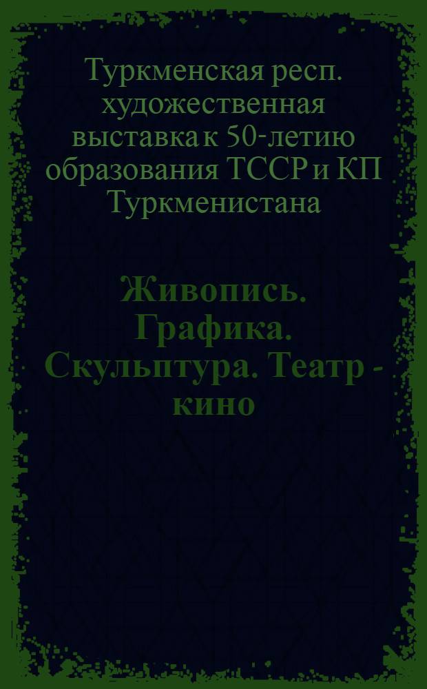 Живопись. Графика. Скульптура. Театр - кино : Декоративно-прикладное искусство : Каталог