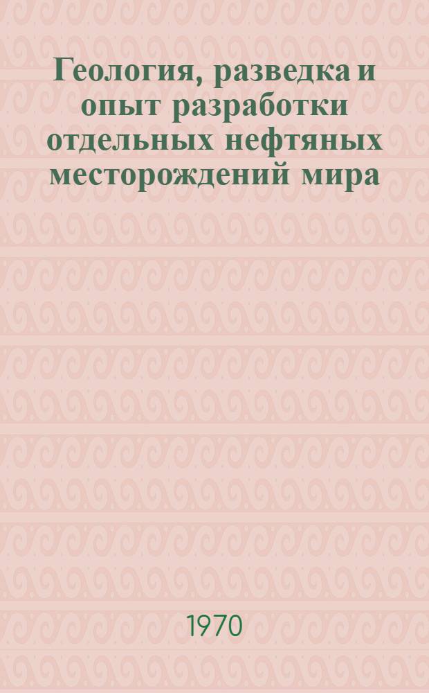 Геология, разведка и опыт разработки отдельных нефтяных месторождений мира : Библиогр. указатель отечеств. и иностр. книжной и журн. литературы за 1965-1970 (I) гг