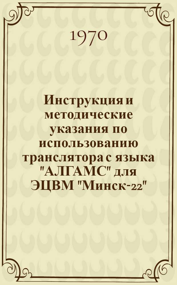 Инструкция и методические указания по использованию транслятора с языка "АЛГАМС" для ЭЦВМ "Минск-22"