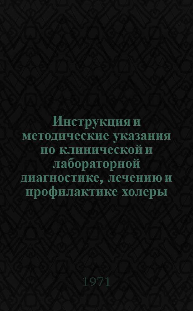 Инструкция и методические указания по клинической и лабораторной диагностике, лечению и профилактике холеры : Утв. М-вом здравоохранения СССР 19/IV 1971 г