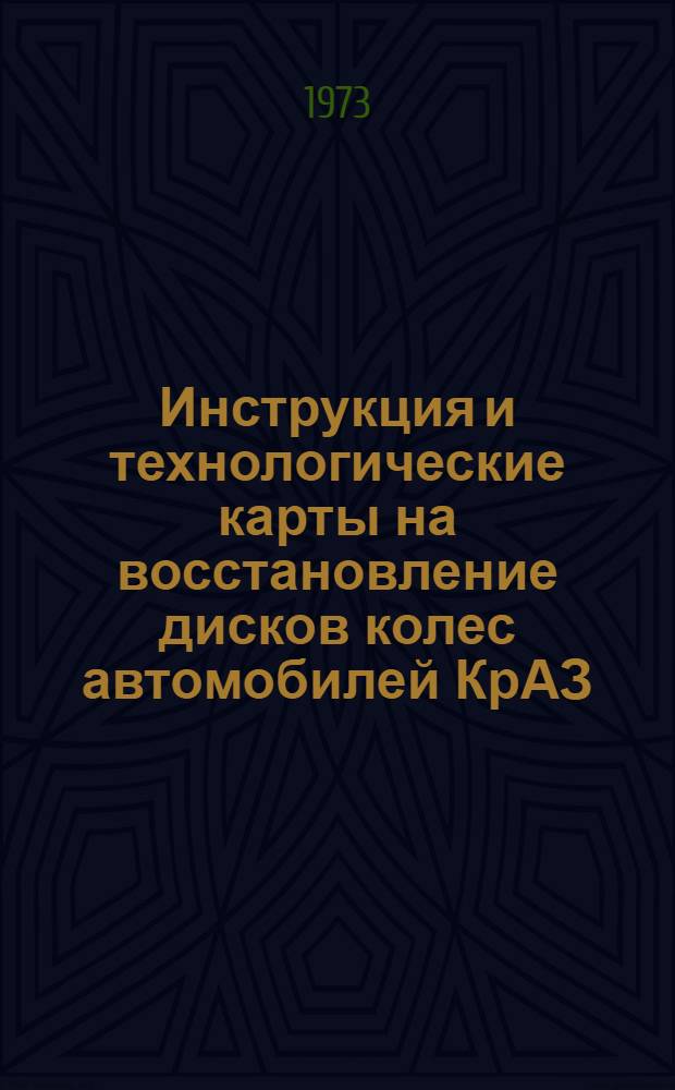 Инструкция и технологические карты на восстановление дисков колес автомобилей КрАЗ, МАЗ-200, ЗИЛ-164, УРАЛ-355М и ГАЗ-51 : Утв. Гл. произв. техн. упр. 8/VIII 1973 г