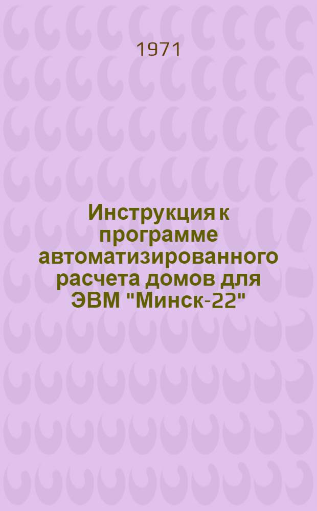 Инструкция к программе автоматизированного расчета домов для ЭВМ "Минск-22" (ПАРАД)