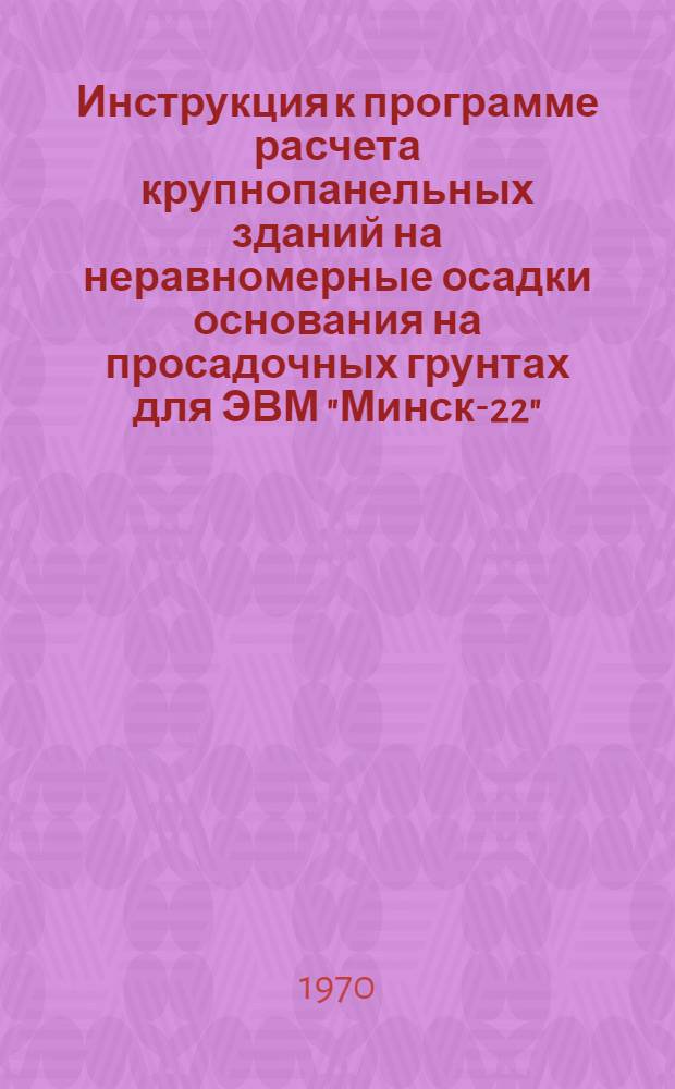 Инструкция к программе расчета крупнопанельных зданий на неравномерные осадки основания на просадочных грунтах для ЭВМ "Минск-22" ("Приз-4")