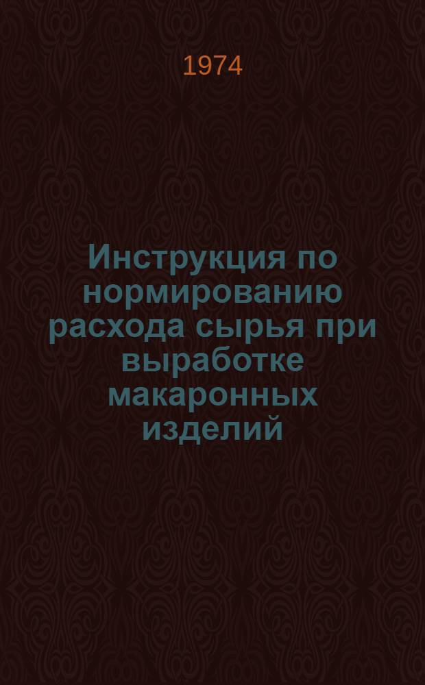 Инструкция по нормированию расхода сырья при выработке макаронных изделий : Утв. Главхлебом 9/VII 1973 г