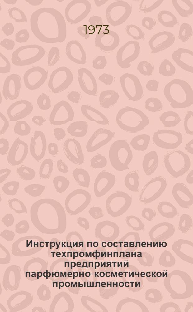 Инструкция по составлению техпромфинплана предприятий парфюмерно-косметической промышленности : Утв. 12/III 1973 г.
