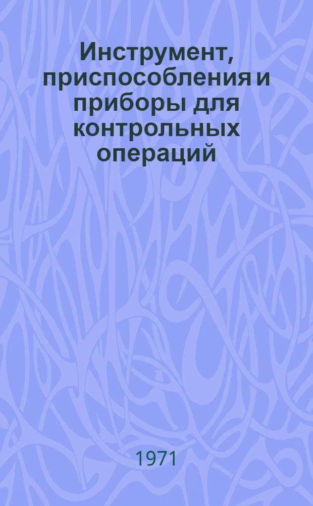 Инструмент, приспособления и приборы для контрольных операций : Передовой произв. опыт новаторов, рационализаторов и изобретателей машиностроит. з-дов