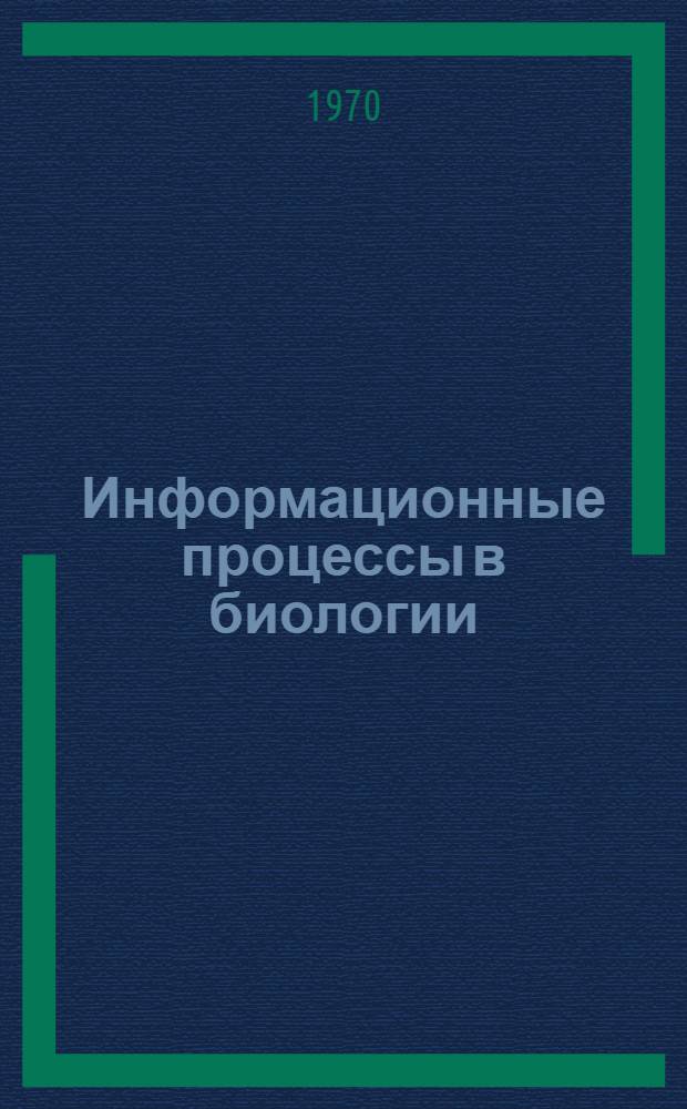 Информационные процессы в биологии : (Методы исследований информ. процессов в биологии, сочетающих разработку форм. теории с проведением экспериментов)