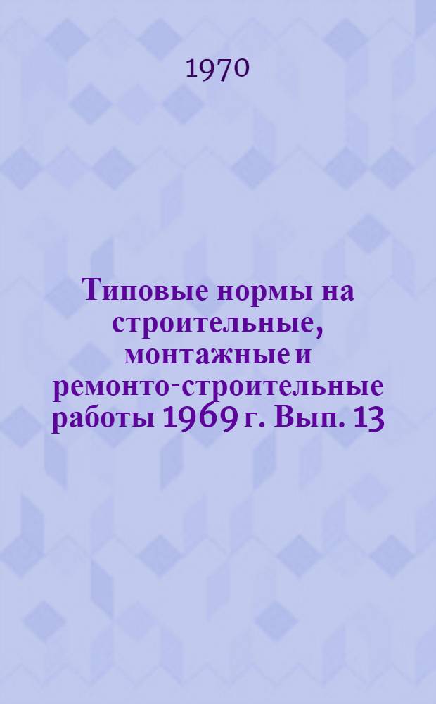 Типовые нормы на строительные, монтажные и ремонто-строительные работы 1969 г. Вып. 13 : Ремонт мостовых электрических кранов