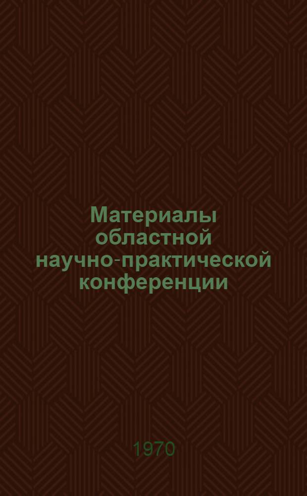 Материалы областной научно-практической конференции : Ч. 1-