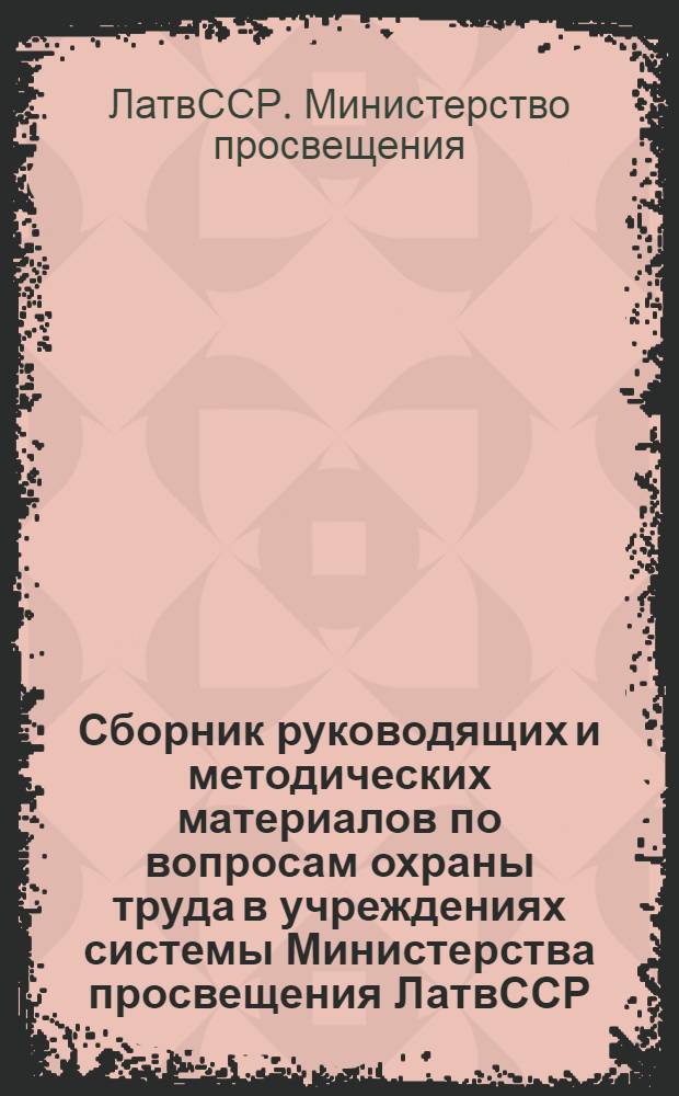 Сборник руководящих и методических материалов по вопросам охраны труда в учреждениях системы Министерства просвещения ЛатвССР