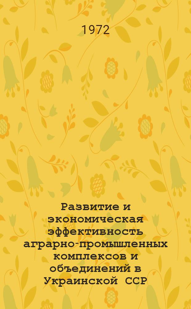 Развитие и экономическая эффективность аграрно-промышленных комплексов и объединений в Украинской ССР