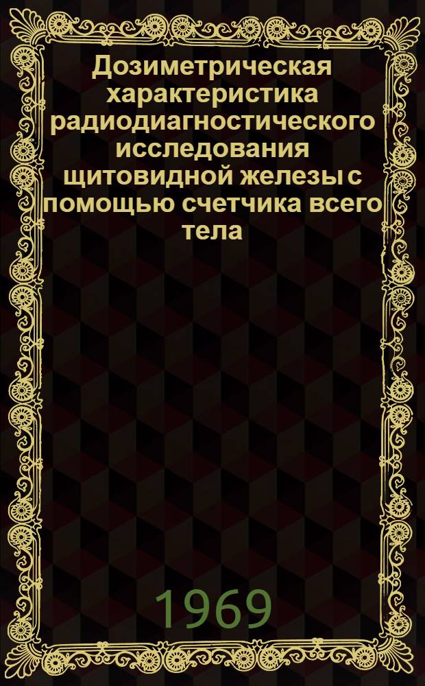 Дозиметрическая характеристика радиодиагностического исследования щитовидной железы с помощью счетчика всего тела : Автореф. дис. на соискание учен. степени канд. мед. наук : (769)