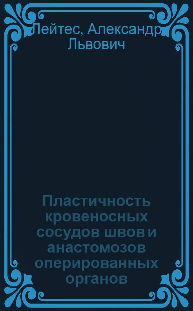 Пластичность кровеносных сосудов швов и анастомозов оперированных органов : (Эксперим.-морфол. исследования)