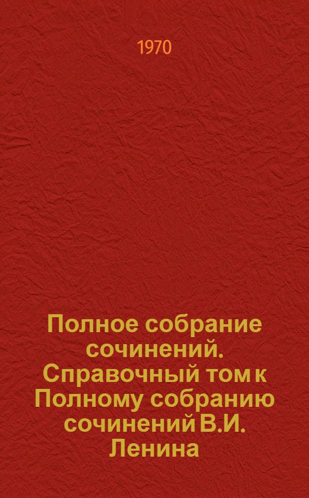 Полное собрание сочинений. Справочный том к Полному собранию сочинений В.И. Ленина