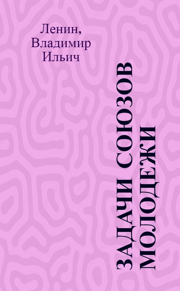 Задачи союзов молодежи : Речь на III Всерос. съезде Рос. Ком. Союза Молодежи 2 окт. 1920 г