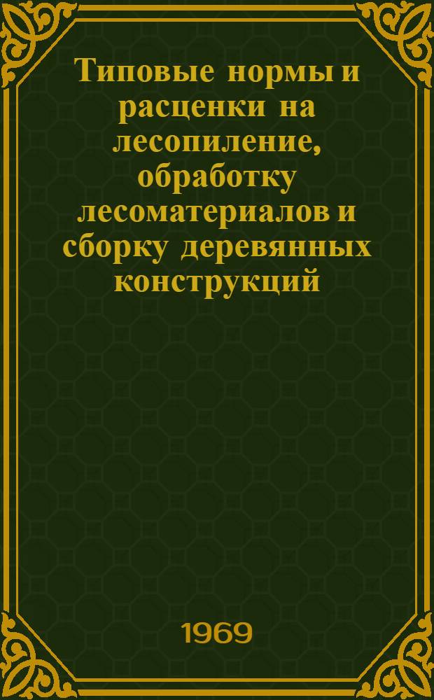 Типовые нормы и расценки на лесопиление, обработку лесоматериалов и сборку деревянных конструкций