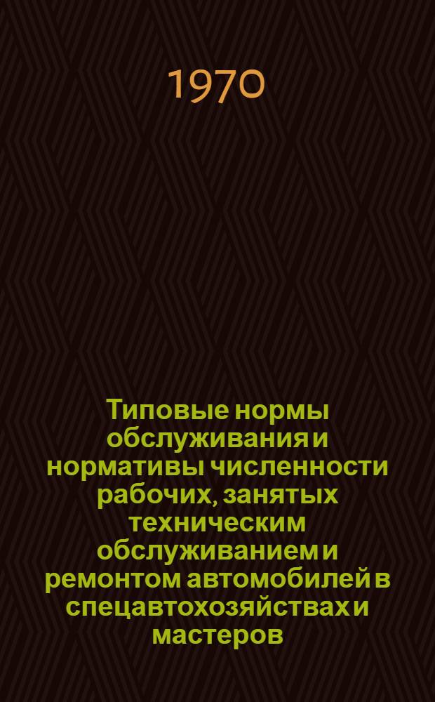 Типовые нормы обслуживания и нормативы численности рабочих, занятых техническим обслуживанием и ремонтом автомобилей в спецавтохозяйствах и мастеров (линейных контролеров) по организации уборки городских территорий : Утв. 23/XII 1969 г