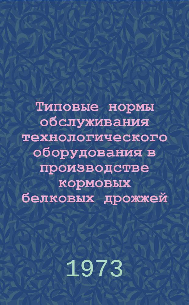 Типовые нормы обслуживания технологического оборудования в производстве кормовых белковых дрожжей : Утв. 24/VII 1972 г