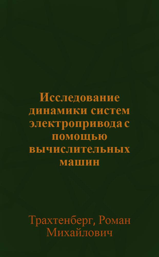 Исследование динамики систем электропривода с помощью вычислительных машин : Учеб. пособие по курсу "Вычислит. техника в инж. и экон. расчетах" : Для студентов специальности 0628