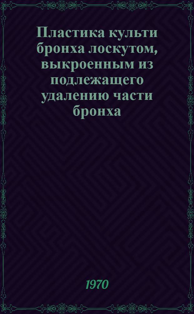 Пластика культи бронха лоскутом, выкроенным из подлежащего удалению части бронха : (Эксперим.-клинич. работа) : Автореф. дис. на соискание учен. степени канд. мед. наук